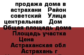 продажа дома в астрахани › Район ­ советский › Улица ­ центральная › Дом ­ 16 › Общая площадь дома ­ 56 › Площадь участка ­ 4 › Цена ­ 1 400 000 - Астраханская обл., Астрахань г. Недвижимость » Дома, коттеджи, дачи продажа   